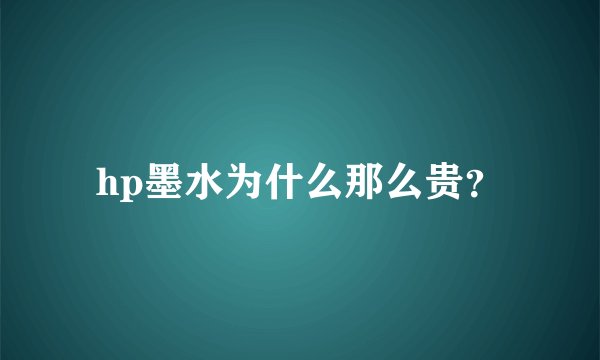 hp墨水为什么那么贵？