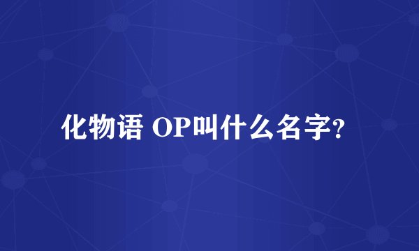 化物语 OP叫什么名字？