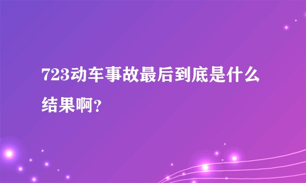 723动车事故最后到底是什么结果啊？