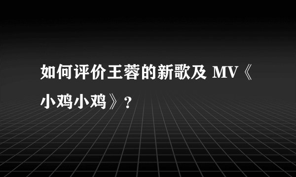 如何评价王蓉的新歌及 MV《小鸡小鸡》？