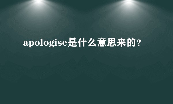 apologise是什么意思来的？
