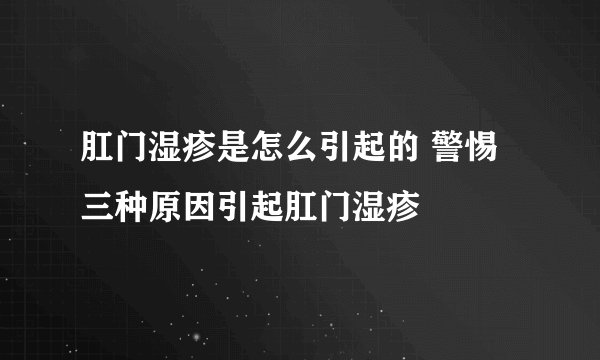 肛门湿疹是怎么引起的 警惕三种原因引起肛门湿疹