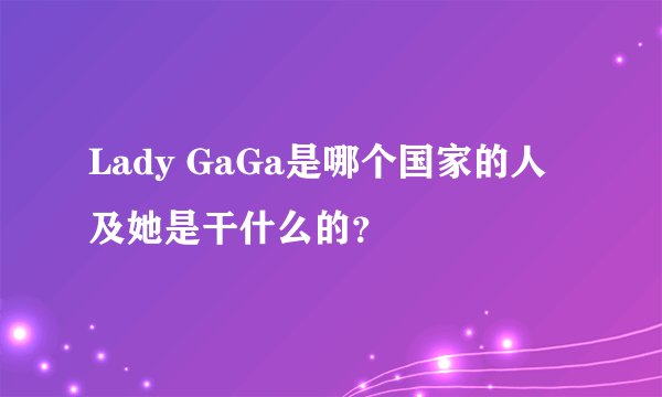 Lady GaGa是哪个国家的人及她是干什么的？