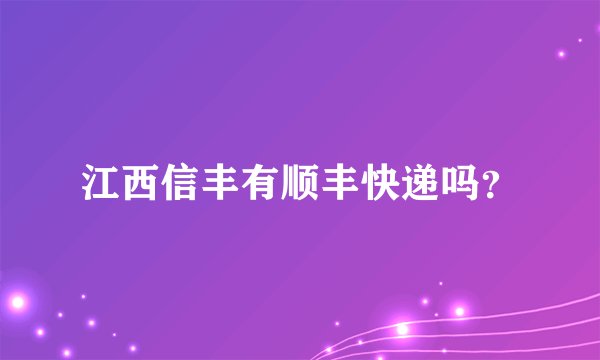 江西信丰有顺丰快递吗？