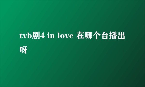 tvb剧4 in love 在哪个台播出呀