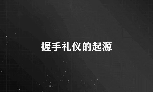 握手礼仪的起源