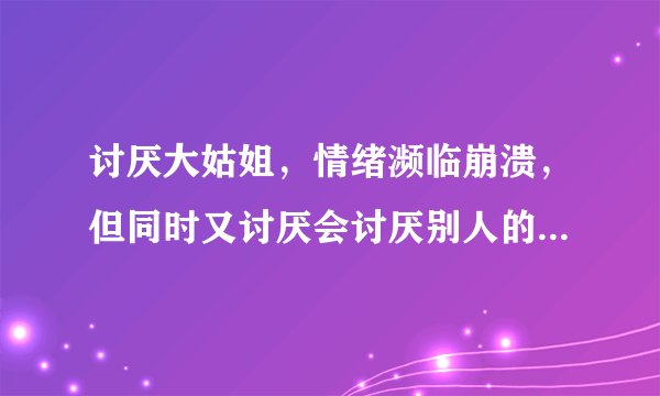 讨厌大姑姐，情绪濒临崩溃，但同时又讨厌会讨厌别人的自己。是我的错吗？我该怎么办？