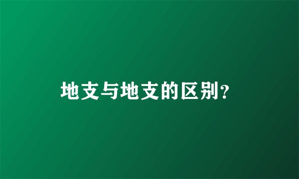 地支与地支的区别？