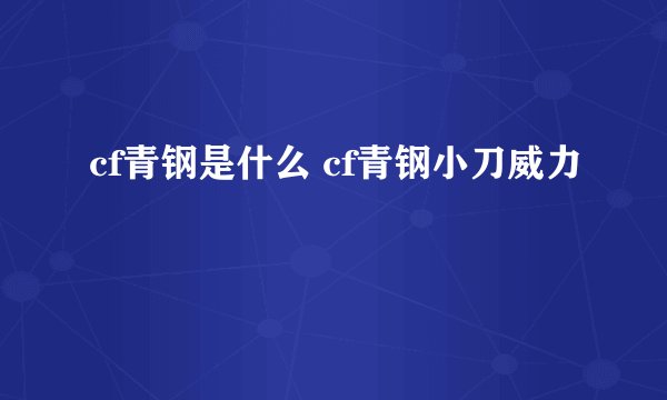cf青钢是什么 cf青钢小刀威力