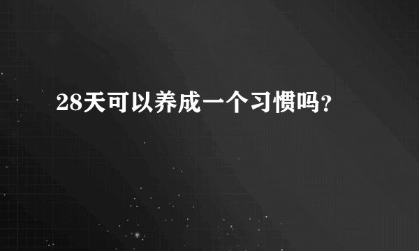 28天可以养成一个习惯吗？