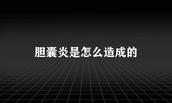 胆囊炎是怎么造成的