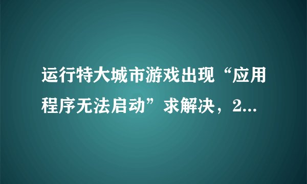 运行特大城市游戏出现“应用程序无法启动”求解决，200分。有图。