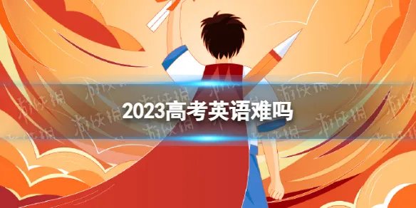 2023高考英语难吗 2023高考英语难度如何