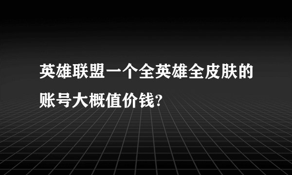 英雄联盟一个全英雄全皮肤的账号大概值价钱?