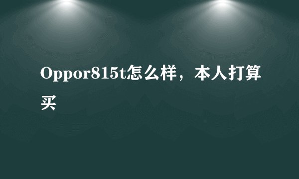 Oppor815t怎么样，本人打算买