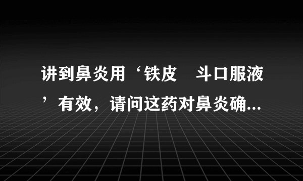 讲到鼻炎用‘铁皮楓斗口服液’有效，请问这药对鼻炎确实有疗效吗