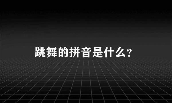 跳舞的拼音是什么？