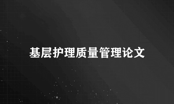 基层护理质量管理论文
