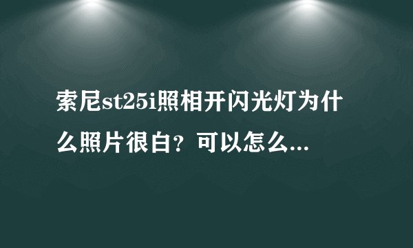 索尼st25i照相开闪光灯为什么照片很白？可以怎么调节吗？