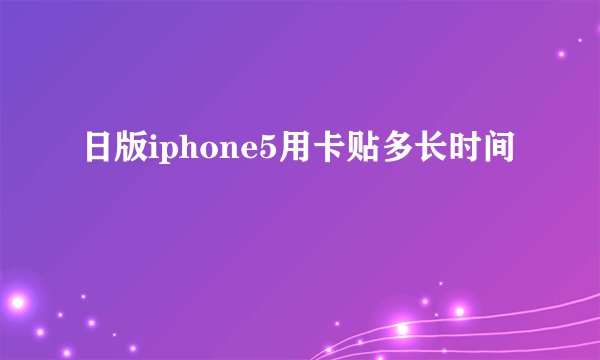 日版iphone5用卡贴多长时间