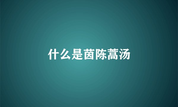 什么是茵陈蒿汤
