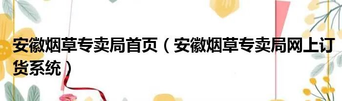 安徽烟草专卖局首页（安徽烟草专卖局网上订货系统）