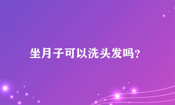 坐月子可以洗头发吗？