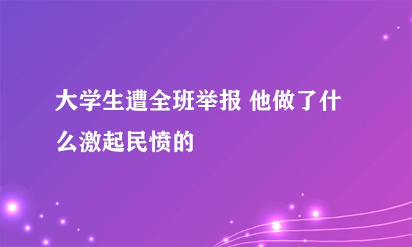 大学生遭全班举报 他做了什么激起民愤的
