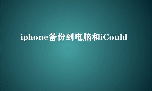 iphone备份到电脑和iCould