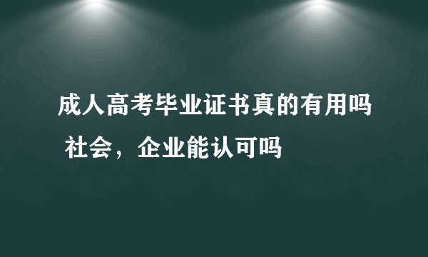 成人高考毕业证书真的有用吗 社会，企业能认可吗