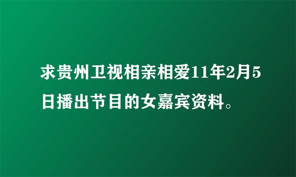 求贵州卫视相亲相爱11年2月5日播出节目的女嘉宾资料。