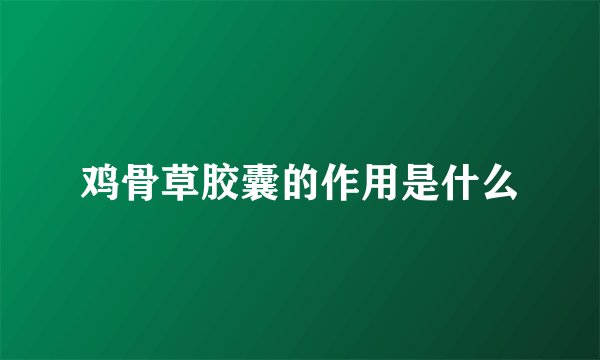 鸡骨草胶囊的作用是什么