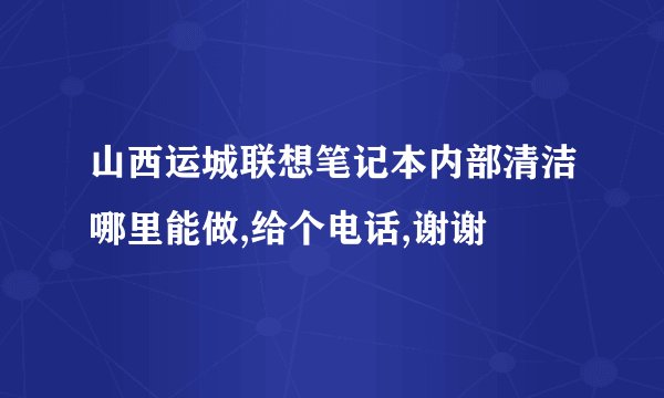 山西运城联想笔记本内部清洁哪里能做,给个电话,谢谢