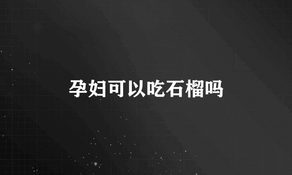 孕妇可以吃石榴吗