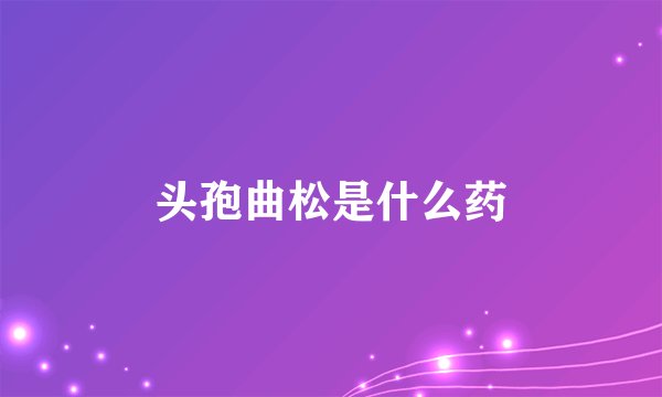 头孢曲松是什么药