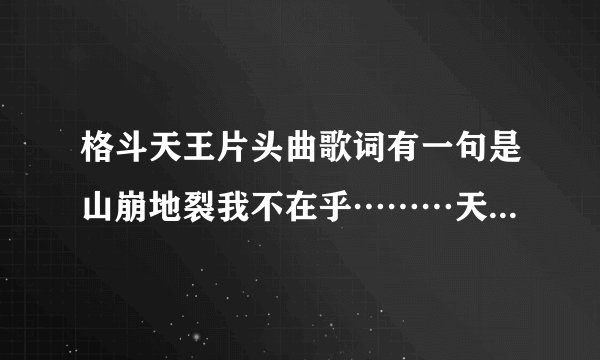 格斗天王片头曲歌词有一句是山崩地裂我不在乎………天地无极唯我独尊这首歌名叫什么
