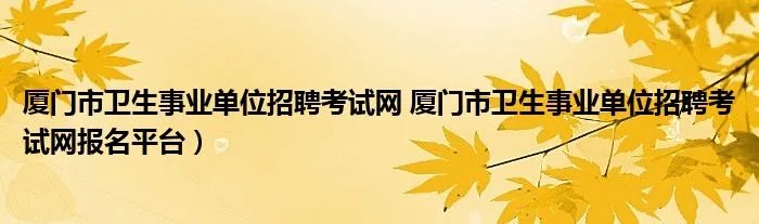 厦门市卫生事业单位招聘考试网 厦门市卫生事业单位招聘考试网报名平台）