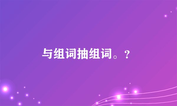 与组词抽组词。？