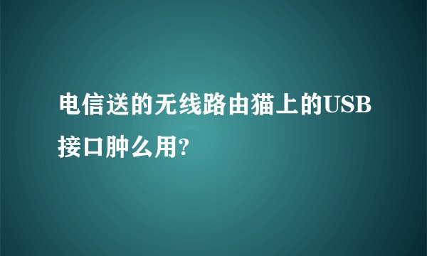 电信送的无线路由猫上的USB接口肿么用?