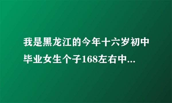 我是黑龙江的今年十六岁初中毕业女生个子168左右中考也没考上理想的学校出去打工还太小了不知道学点什...