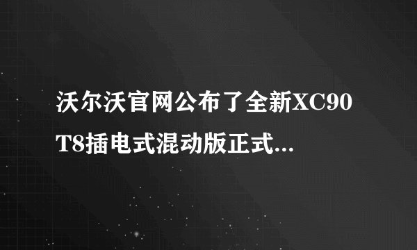 沃尔沃官网公布了全新XC90 T8插电式混动版正式命名为T8智尊版