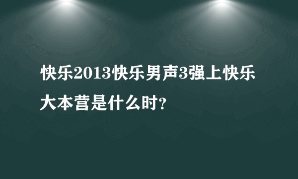 快乐2013快乐男声3强上快乐大本营是什么时？