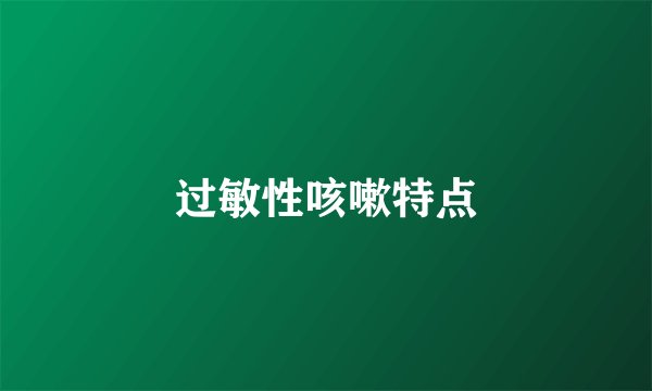 过敏性咳嗽特点