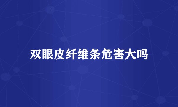 双眼皮纤维条危害大吗