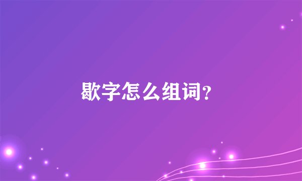 歇字怎么组词？