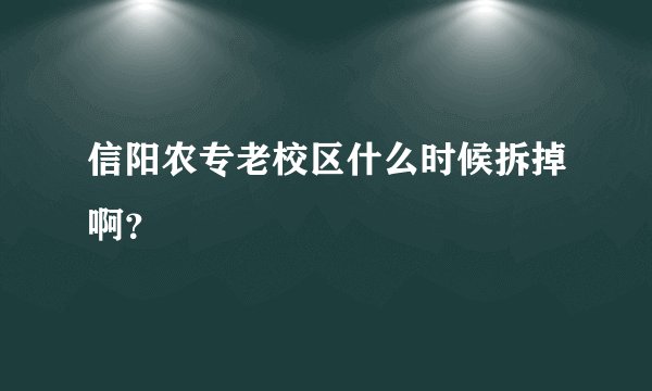 信阳农专老校区什么时候拆掉啊？