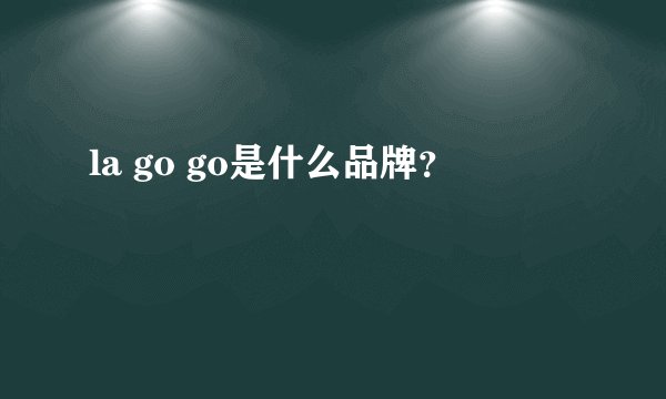 la go go是什么品牌？
