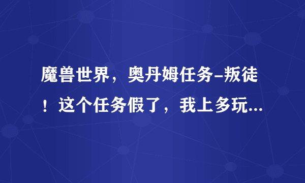 魔兽世界，奥丹姆任务-叛徒！这个任务假了，我上多玩看，说是点那个花，我怎么不能点？？？？