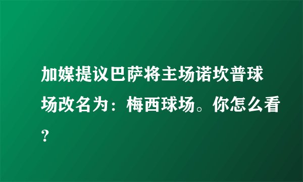 加媒提议巴萨将主场诺坎普球场改名为：梅西球场。你怎么看？