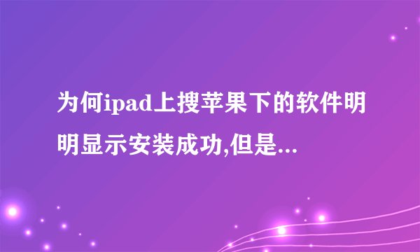 为何ipad上搜苹果下的软件明明显示安装成功,但是却找不到图标